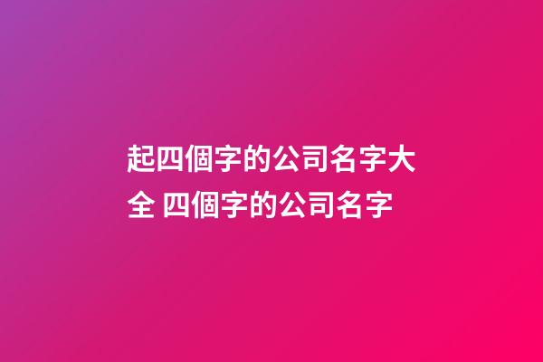 起四個字的公司名字大全 四個字的公司名字-第1張-公司起名-玄機派